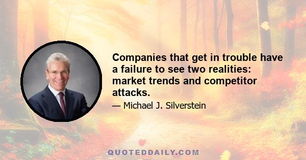 Companies that get in trouble have a failure to see two realities: market trends and competitor attacks.