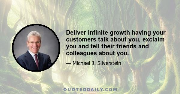 Deliver infinite growth having your customers talk about you, exclaim you and tell their friends and colleagues about you.