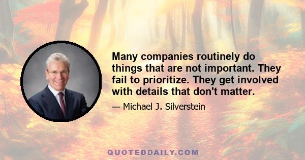 Many companies routinely do things that are not important. They fail to prioritize. They get involved with details that don't matter.