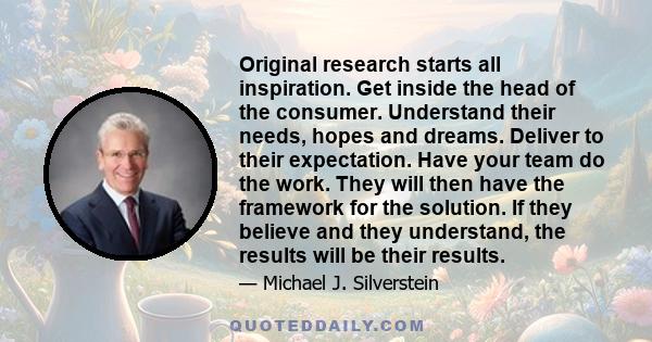 Original research starts all inspiration. Get inside the head of the consumer. Understand their needs, hopes and dreams. Deliver to their expectation. Have your team do the work. They will then have the framework for