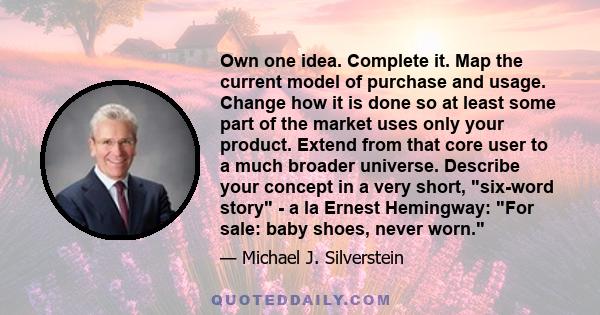 Own one idea. Complete it. Map the current model of purchase and usage. Change how it is done so at least some part of the market uses only your product. Extend from that core user to a much broader universe. Describe