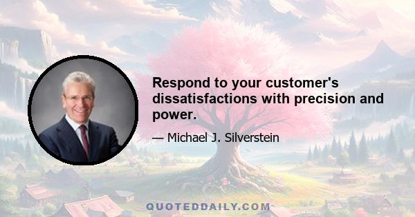 Respond to your customer's dissatisfactions with precision and power.