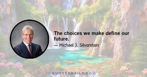 The choices we make define our future.