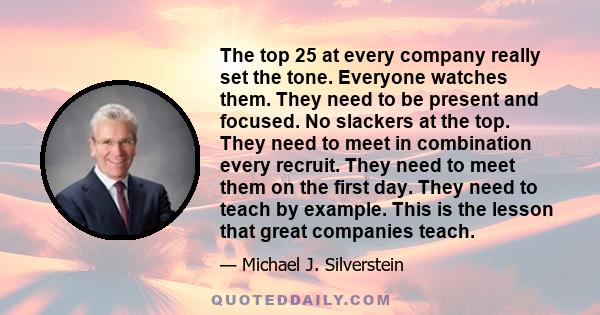 The top 25 at every company really set the tone. Everyone watches them. They need to be present and focused. No slackers at the top. They need to meet in combination every recruit. They need to meet them on the first