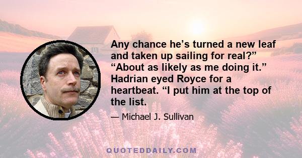 Any chance he’s turned a new leaf and taken up sailing for real?” “About as likely as me doing it.” Hadrian eyed Royce for a heartbeat. “I put him at the top of the list.