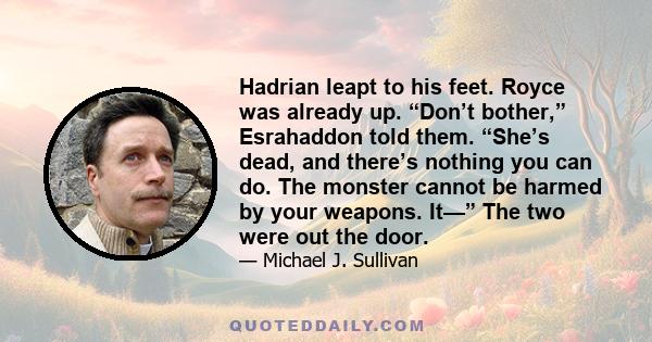 Hadrian leapt to his feet. Royce was already up. “Don’t bother,” Esrahaddon told them. “She’s dead, and there’s nothing you can do. The monster cannot be harmed by your weapons. It—” The two were out the door.