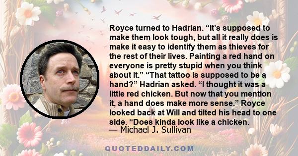 Royce turned to Hadrian. “It’s supposed to make them look tough, but all it really does is make it easy to identify them as thieves for the rest of their lives. Painting a red hand on everyone is pretty stupid when you