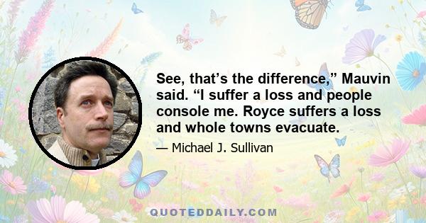 See, that’s the difference,” Mauvin said. “I suffer a loss and people console me. Royce suffers a loss and whole towns evacuate.