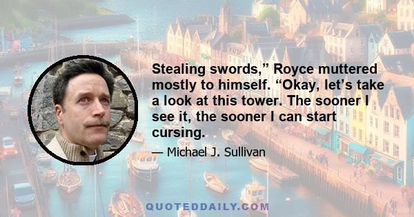 Stealing swords,” Royce muttered mostly to himself. “Okay, let’s take a look at this tower. The sooner I see it, the sooner I can start cursing.