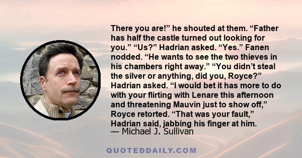 There you are!” he shouted at them. “Father has half the castle turned out looking for you.” “Us?” Hadrian asked. “Yes.” Fanen nodded. “He wants to see the two thieves in his chambers right away.” “You didn’t steal the