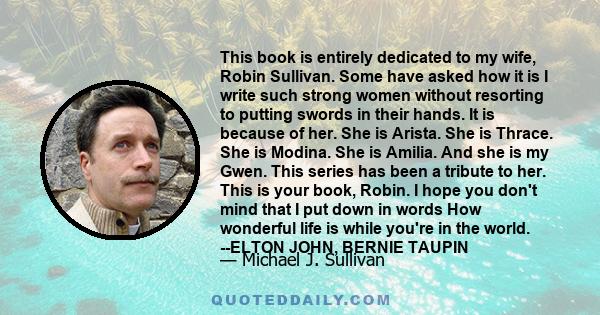 This book is entirely dedicated to my wife, Robin Sullivan. Some have asked how it is I write such strong women without resorting to putting swords in their hands. It is because of her. She is Arista. She is Thrace. She 