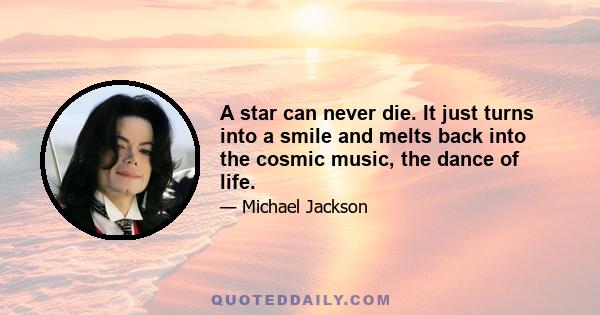 A star can never die. It just turns into a smile and melts back into the cosmic music, the dance of life.