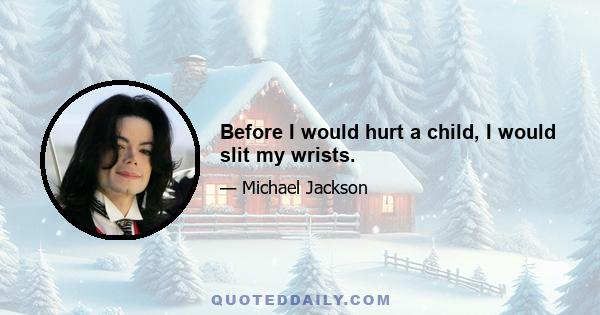 Before I would hurt a child, I would slit my wrists.