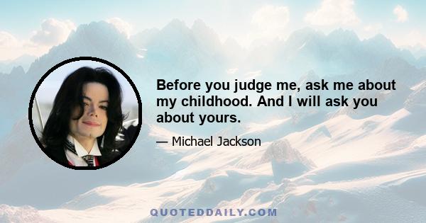 Before you judge me, ask me about my childhood. And I will ask you about yours.