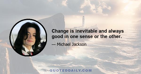 Change is inevitable and always good in one sense or the other.