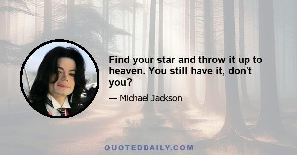 Find your star and throw it up to heaven. You still have it, don't you?