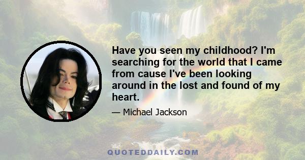 Have you seen my childhood? I'm searching for the world that I came from cause I've been looking around in the lost and found of my heart.