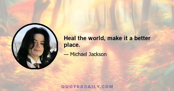 Heal the world, make it a better place.