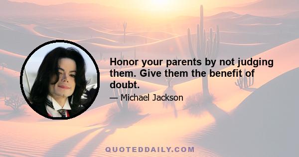 Honor your parents by not judging them. Give them the benefit of doubt.