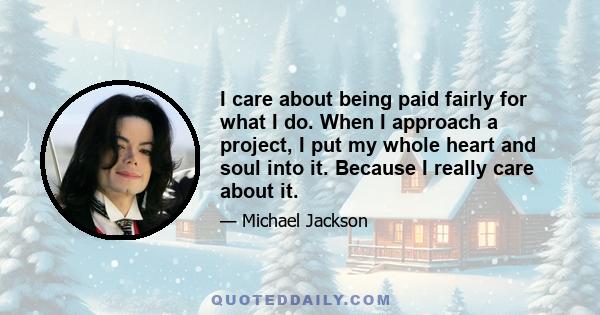 I care about being paid fairly for what I do. When I approach a project, I put my whole heart and soul into it. Because I really care about it.