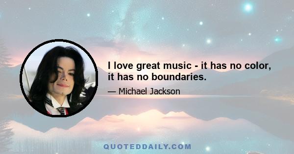 I love great music - it has no color, it has no boundaries.