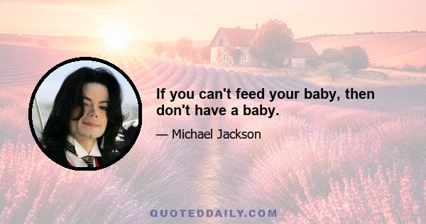 If you can't feed your baby, then don't have a baby.