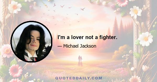 I'm a lover not a fighter.