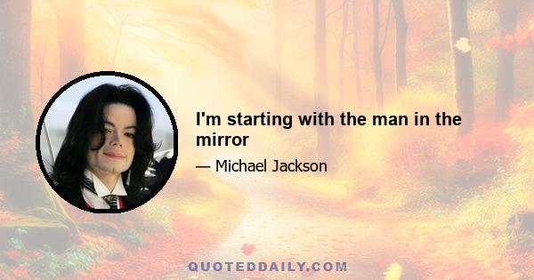 I'm starting with the man in the mirror