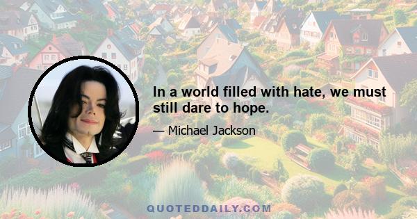 In a world filled with hate, we must still dare to hope.