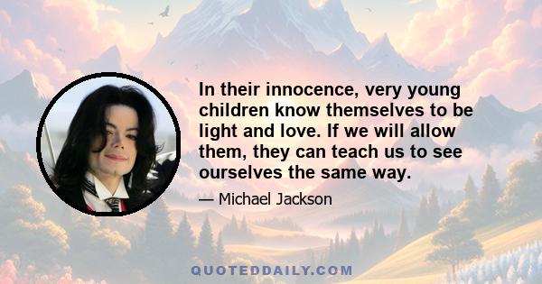 In their innocence, very young children know themselves to be light and love. If we will allow them, they can teach us to see ourselves the same way.