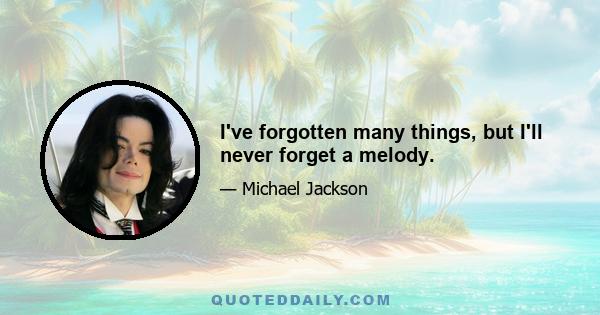 I've forgotten many things, but I'll never forget a melody.