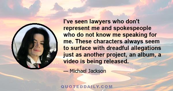 I've seen lawyers who don't represent me and spokespeople who do not know me speaking for me. These characters always seem to surface with dreadful allegations just as another project, an album, a video is being