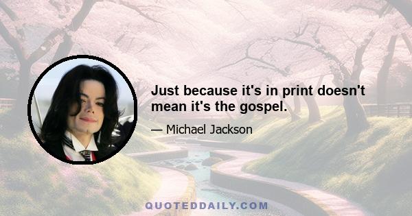 Just because it's in print doesn't mean it's the gospel.