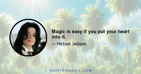 Magic is easy if you put your heart into it.