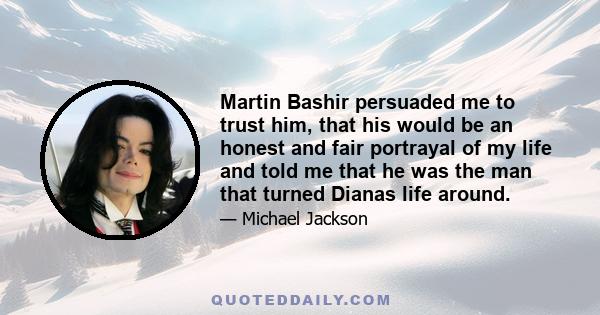 Martin Bashir persuaded me to trust him, that his would be an honest and fair portrayal of my life and told me that he was the man that turned Dianas life around.