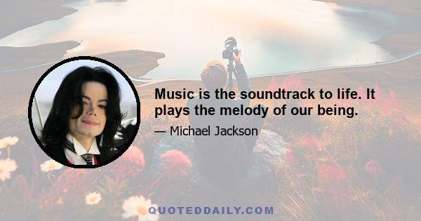 Music is the soundtrack to life. It plays the melody of our being.