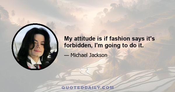 My attitude is if fashion says it's forbidden, I'm going to do it.