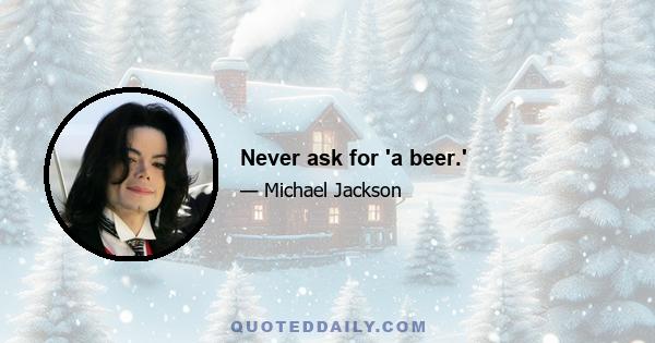 Never ask for 'a beer.'