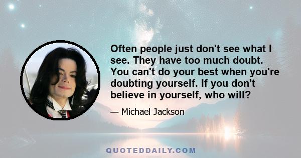 Often people just don't see what I see. They have too much doubt. You can't do your best when you're doubting yourself. If you don't believe in yourself, who will?