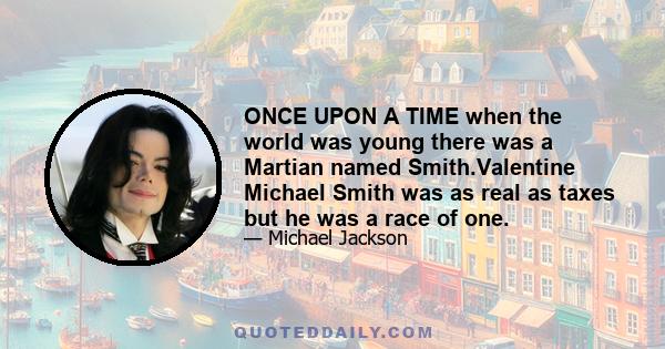 ONCE UPON A TIME when the world was young there was a Martian named Smith.Valentine Michael Smith was as real as taxes but he was a race of one.