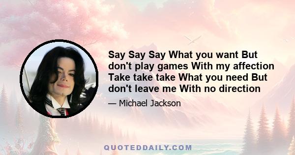 Say Say Say What you want But don't play games With my affection Take take take What you need But don't leave me With no direction