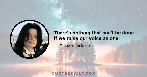 There's nothing that can't be done if we raise our voice as one.