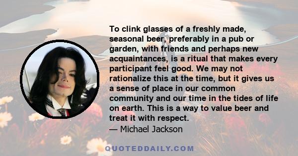 To clink glasses of a freshly made, seasonal beer, preferably in a pub or garden, with friends and perhaps new acquaintances, is a ritual that makes every participant feel good. We may not rationalize this at the time,