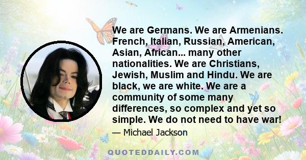 We are Germans. We are Armenians. French, Italian, Russian, American, Asian, African... many other nationalities. We are Christians, Jewish, Muslim and Hindu. We are black, we are white. We are a community of some many