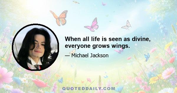 When all life is seen as divine, everyone grows wings.