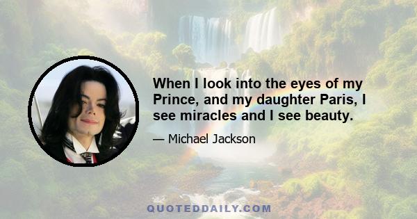 When I look into the eyes of my Prince, and my daughter Paris, I see miracles and I see beauty.