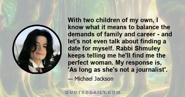 With two children of my own, I know what it means to balance the demands of family and career - and let's not even talk about finding a date for myself. Rabbi Shmuley keeps telling me he'll find me the perfect woman. My 