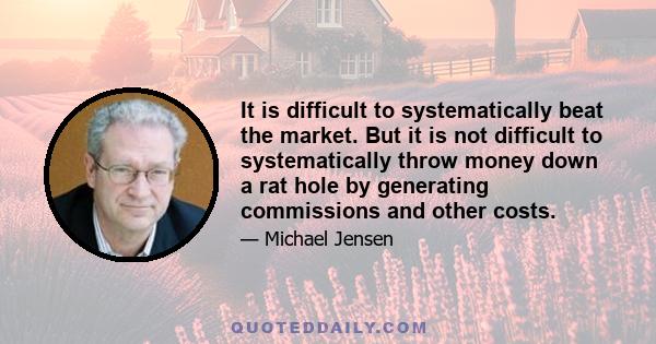 It is difficult to systematically beat the market. But it is not difficult to systematically throw money down a rat hole by generating commissions and other costs.