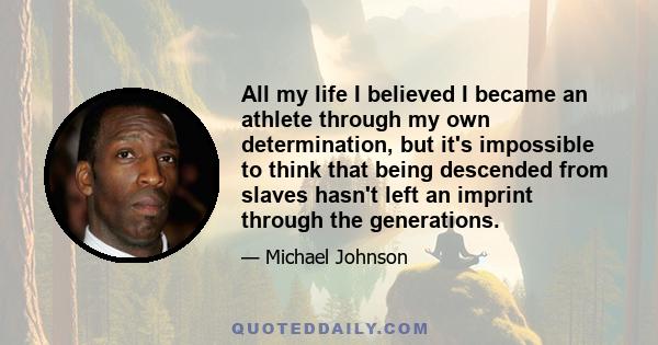 All my life I believed I became an athlete through my own determination, but it's impossible to think that being descended from slaves hasn't left an imprint through the generations.