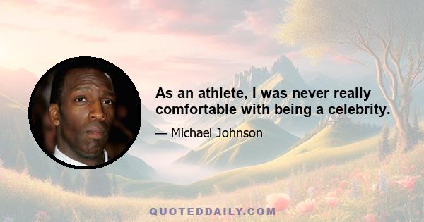 As an athlete, I was never really comfortable with being a celebrity.